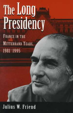 The Long Presidency: France In The Mitterrand Years, 1981-1995 de Julius W Friend