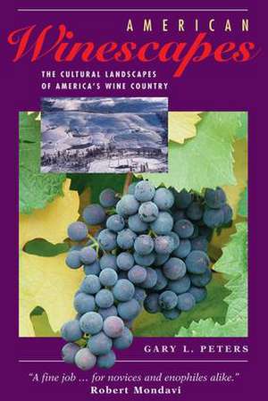 American Winescapes: The Cultural Landscapes Of America's Wine Country de Gary L Peters