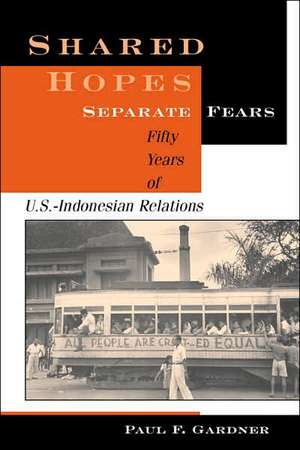 Shared Hopes, Separate Fears: Fifty Years Of U.s.-indonesian Relations de Paul F Gardner