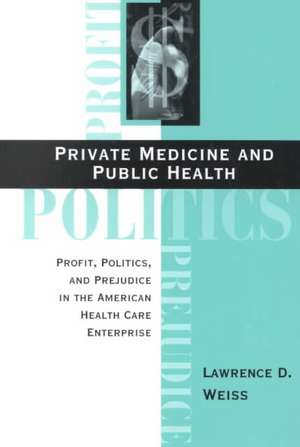 Private Medicine And Public Health: Profit, Politics, And Prejudice In The American Health Care Enterprise de Lawrence D. Weiss