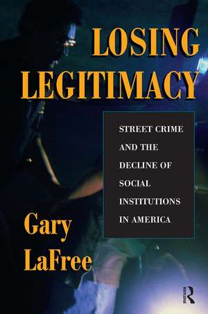 Losing Legitimacy: Street Crime And The Decline Of Social Institutions In America de Gary LaFree