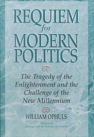 Requiem For Modern Politics: The Tragedy Of The Enlightenment And The Challenge Of The New Millennium de William Ophuls