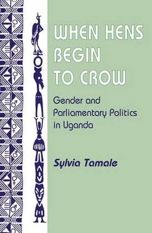 When Hens Begin To Crow: Gender And Parliamentary Politics In Uganda de Sylvia Tamale