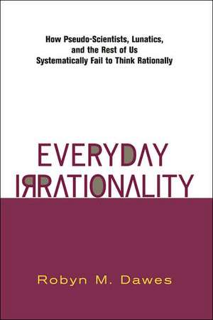 Everyday Irrationality: How Pseudo- Scientists, Lunatics, And The Rest Of Us Systematically Fail To Think Rationally de Robyn Dawes