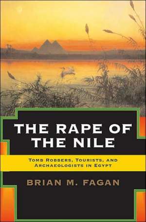 The Rape of the Nile: Tomb Robbers, Tourists, and Archaeologists in Egypt, Revised and Updated de Brian Fagan