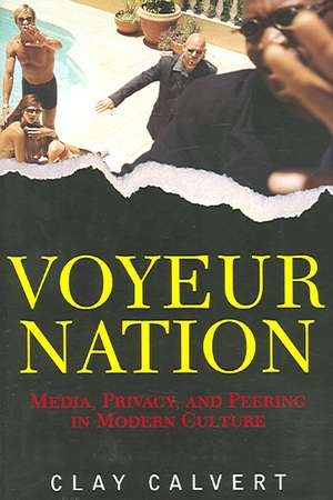 Voyeur Nation: Media, Privacy, And Peering In Modern Culture de Clay Calvert