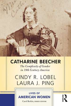 Catharine Beecher: The Complexity of Gender in Nineteenth-Century America de Cindy R. Lobel