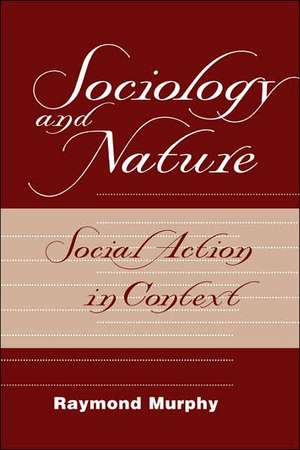 Sociology And Nature: Social Action In Context de Raymond Murphy