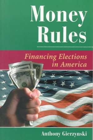 Money Rules: Financing Elections In America de Anthony Gierzynski