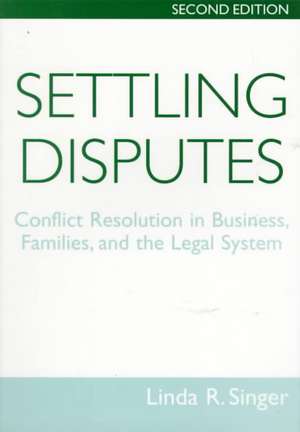 Settling Disputes: Conflict Resolution In Business, Families, And The Legal System de Linda Singer