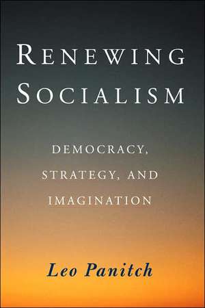 Renewing Socialism: Democracy, Strategy And Imagination de Leo Panitch