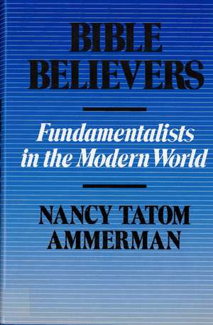 Bible Believers: Fundamentalists in the Modern World de Nancy Ammerman