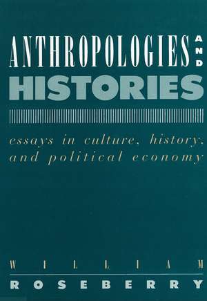 Anthropologies and Histories: Essays in Culture, History, and Political Economy de William Roseberry