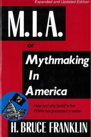 M.I.A. or Mythmaking in America: How and why belief in live POWs has possessed a nation de H. Bruce Franklin