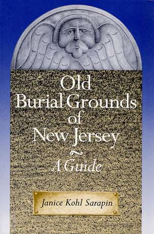 Old Burial Grounds of New Jersey: A Guide de Janice Kohl Sarapin