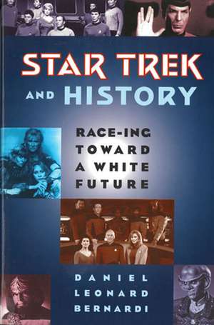 Star Trek and History: Race-ing toward a White Future de Daniel Leonard Bernardi