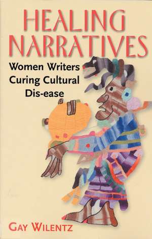 Healing Narratives: Women Writers Curing Cultural Dis-ease de Gay Wilentz