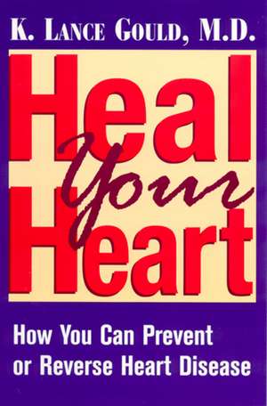 Heal Your Heart: How You Can Prevent or Reverse Heart Disease de Dr. K. Lance Gould M.D.