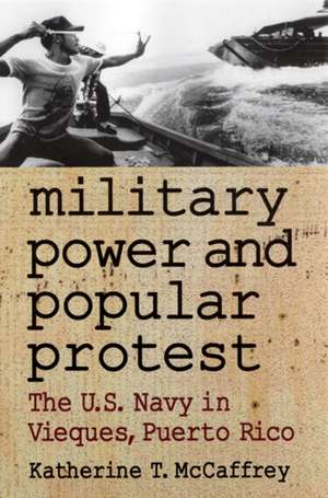 Military Power and Popular Protest: The U.S. Navy in Vieques, Puerto Rico de Katherine T McCaffrey