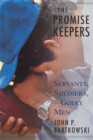 The Promise Keepers : Servants, Soldiers, and Godly Men de John P. Bartkowski