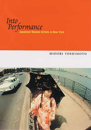 Into Performance: Japanese Women Artists in New York de Midori Yoshimoto