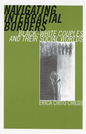 Navigating Interracial Borders: Black-White Couples and Their Social Worlds de Erica Chito Childs