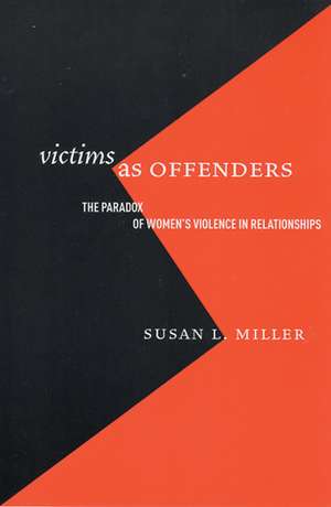 Victims as Offenders: The Paradox of Women's Violence in Relationships de Susan L. Miller