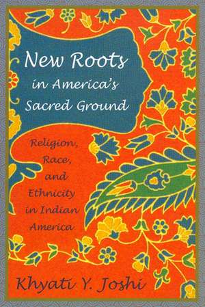 New Roots in America's Sacred Ground: Religion, Race, and Ethnicity in Indian America de Professor Khyati Y. Joshi