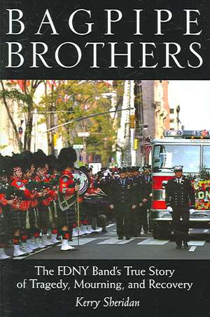 Bagpipe Brothers: The FDNY Band's True Story of Tragedy, Mourning, and Recovery de Kerry Sheridan