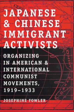 Japanese and Chinese Immigrant Activists: Organizing in American and International Communist Movements, 1919–1933 de Josephine Fowler