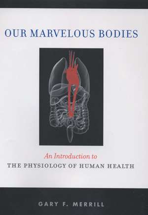 Our Marvelous Bodies: An Introduction to the Physiology of Human Health de Gary F. Merrill