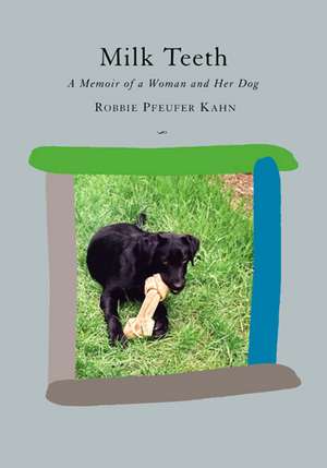 Milk Teeth: A Memoir of a Woman and Her Dog de Professor Robbie Pfeufer Kahn