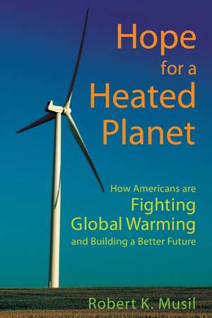 Hope for a Heated Planet: How Americans Are Fighting Global Warming and Building a Better Future de Dr. Robert K Musil