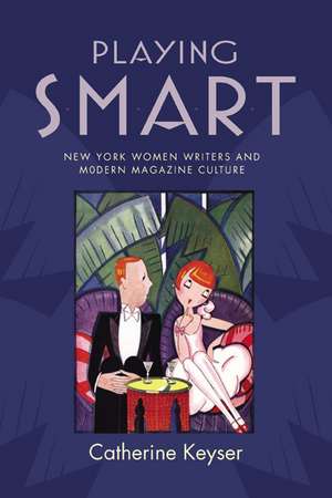 Playing Smart – New York Women Writers and Modern Magazine Culture de Catherine Keyser