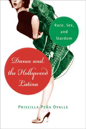 Dance and the Hollywood Latina: Race, Sex, and Stardom de Professor Priscilla Peña Ovalle