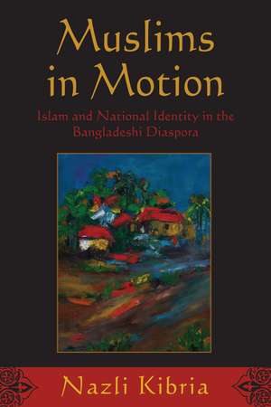 Muslims in Motion – Islam and National Identity in the Bangladeshi Diaspora de Nazli Kibria