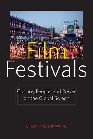 Film Festivals: Culture, People, and Power on the Global Screen de Cindy Hing-Yuk Wong