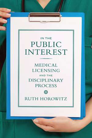 In the Public Interest: Medical Licensing and the Disciplinary Process de Professor Ruth Horowitz