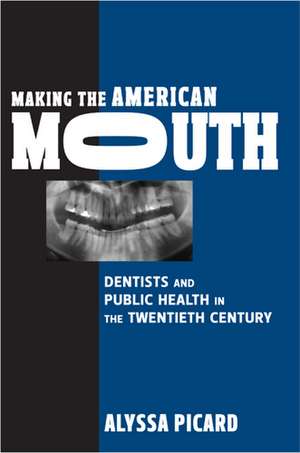 Making the American Mouth: Dentists and Public Health in the Twentieth Century de Professor Alyssa Picard