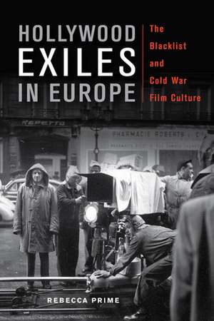 Hollywood Exiles in Europe: The Blacklist and Cold War Film Culture de Rebecca Prime