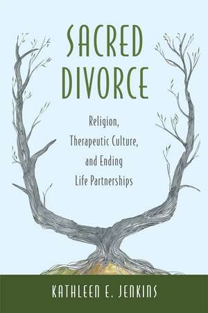 Sacred Divorce: Religion, Therapeutic Culture, and Ending Life Partnerships de Kathleen E. Jenkins