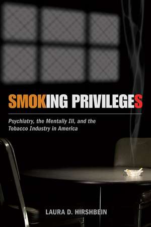 Smoking Privileges: Psychiatry, the Mentally Ill, and the Tobacco Industry in America de Laura D. Hirshbein