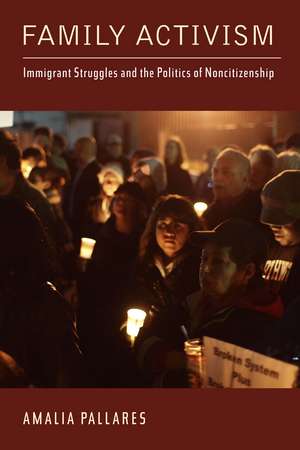 Family Activism: Immigrant Struggles and the Politics of Noncitizenship de Amalia Pallares