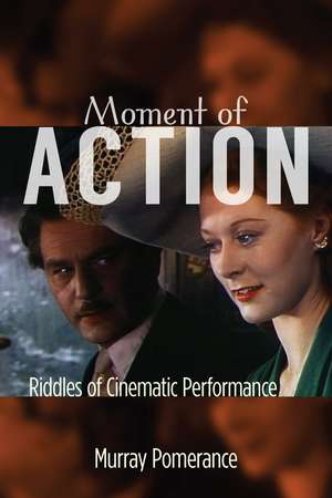 Moment of Action: Riddles of Cinematic Performance de Murray Pomerance