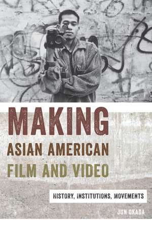 Making Asian American Film and Video: History, Institutions, Movements de Jun Okada