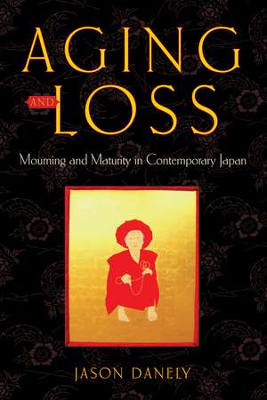 Aging and Loss – Mourning and Maturity in Contemporary Japan de Jason Danely