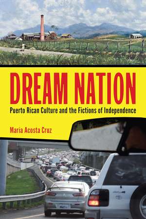 Dream Nation: Puerto Rican Culture and the Fictions of Independence de María Acosta Cruz