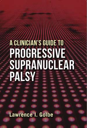 A Clinician's Guide to Progressive Supranuclear Palsy de Dr. Lawrence I. Golbe M.D.