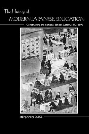 The History of Modern Japanese Education: Constructing the National School System, 1872-1890 de Professor Benjamin Duke