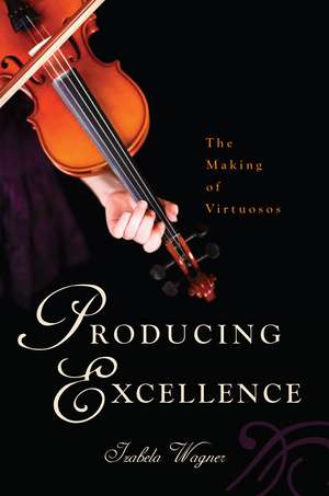 Producing Excellence – The Making of Virtuosos de Izabela Wagner